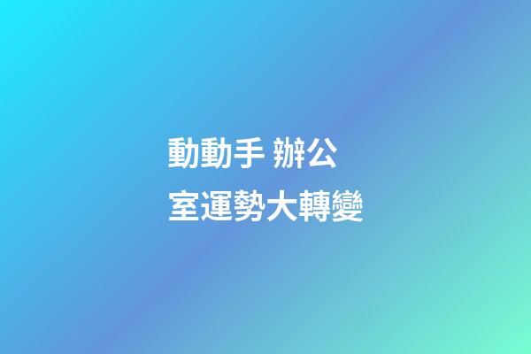 動動手 辦公室運勢大轉變